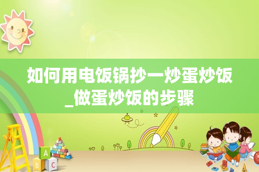 如何用电饭锅抄一炒蛋炒饭_做蛋炒饭的步骤