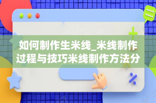 如何制作生米线_米线制作过程与技巧米线制作方法分享