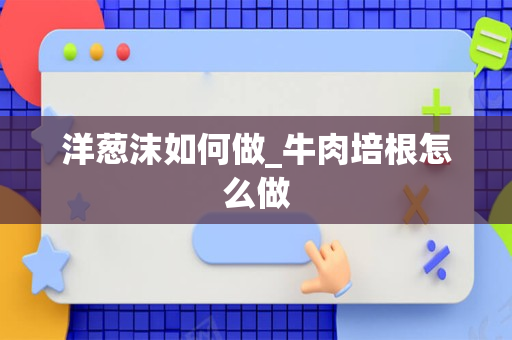洋葱沫如何做_牛肉培根怎么做