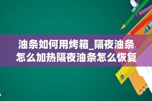 油条如何用烤箱_隔夜油条怎么加热隔夜油条怎么恢复酥脆
