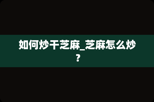 如何炒干芝麻_芝麻怎么炒？