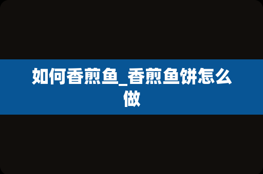 如何香煎鱼_香煎鱼饼怎么做