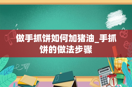 做手抓饼如何加猪油_手抓饼的做法步骤