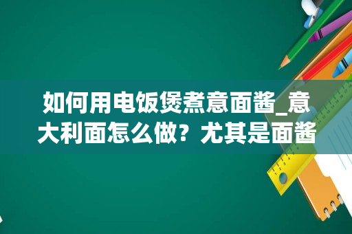 如何用电饭煲煮意面酱_意大利面怎么做？尤其是面酱的做法？