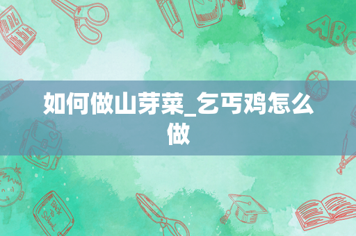 如何做山芽菜_乞丐鸡怎么做