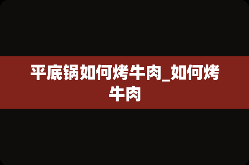 平底锅如何烤牛肉_如何烤牛肉
