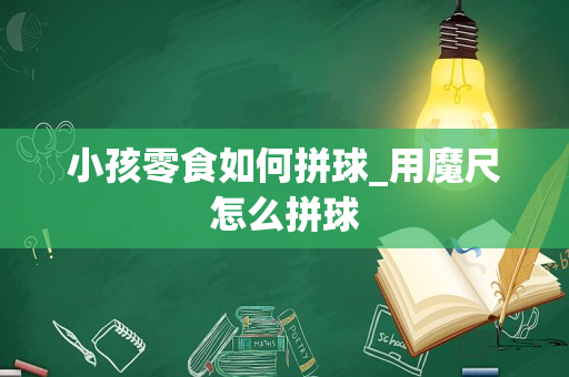 小孩零食如何拼球_用魔尺怎么拼球