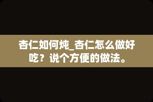 杏仁如何炖_杏仁怎么做好吃？说个方便的做法。