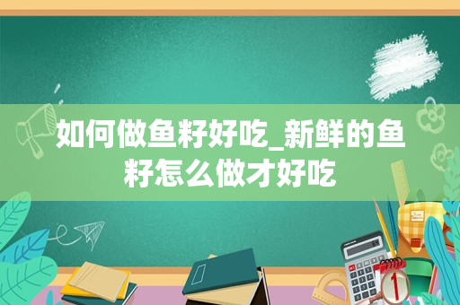 如何做鱼籽好吃_新鲜的鱼籽怎么做才好吃
