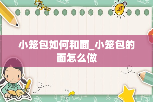 小笼包如何和面_小笼包的面怎么做