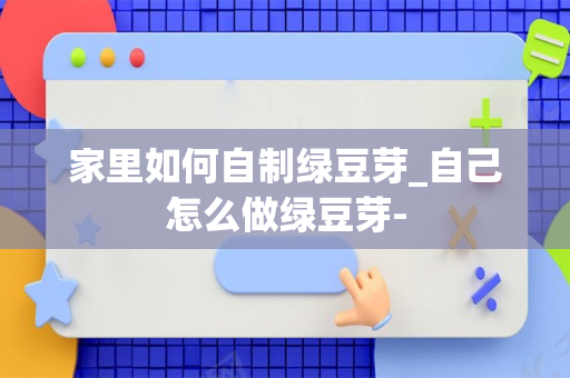 家里如何自制绿豆芽_自己怎么做绿豆芽-