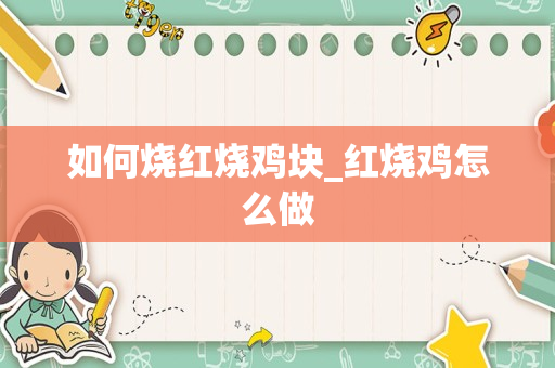如何烧红烧鸡块_红烧鸡怎么做