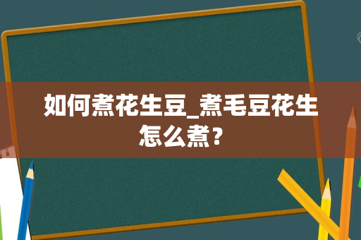 如何煮花生豆_煮毛豆花生怎么煮？