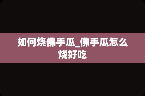 如何烧佛手瓜_佛手瓜怎么烧好吃
