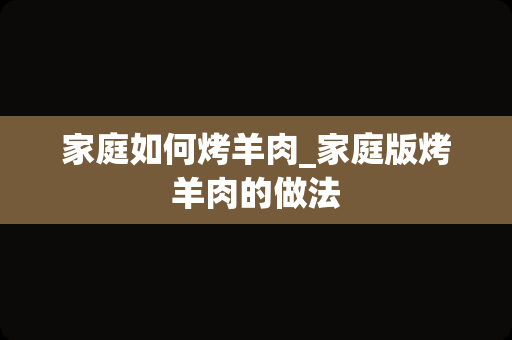 家庭如何烤羊肉_家庭版烤羊肉的做法
