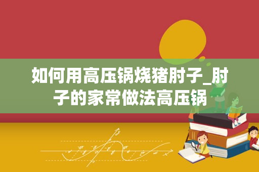 如何用高压锅烧猪肘子_肘子的家常做法高压锅
