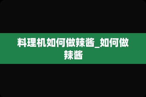 料理机如何做辣酱_如何做辣酱