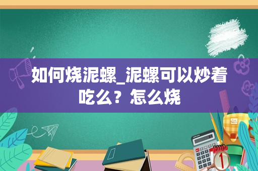 如何烧泥螺_泥螺可以炒着吃么？怎么烧