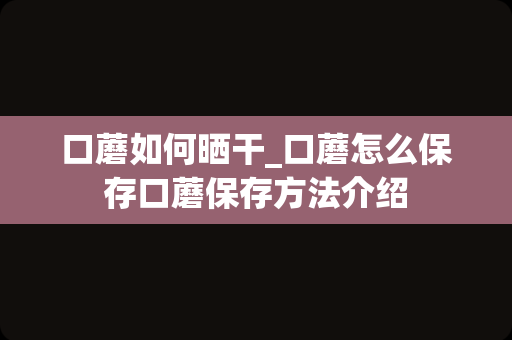 口蘑如何晒干_口蘑怎么保存口蘑保存方法介绍