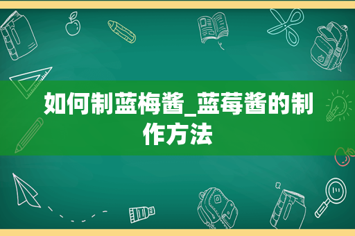 如何制蓝梅酱_蓝莓酱的制作方法